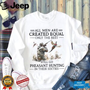Best Men Go Pheasant Hunting In Their Sixties Hunter Gift T Shirt