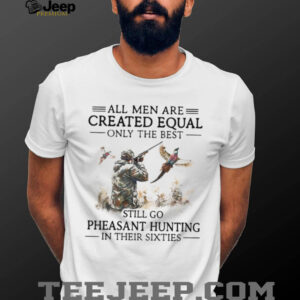 Best Men Go Pheasant Hunting In Their Sixties Hunter Gift T Shirt