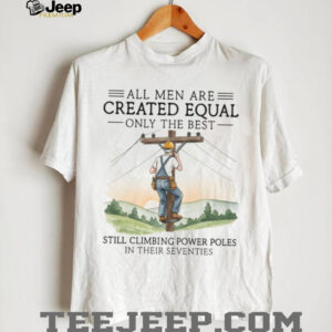 Best Men Still Climbing Power Poles In Their Seventies Lineman T shirt