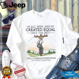 Best Men Still Climbing Power Poles In Their Seventies Lineman T shirt