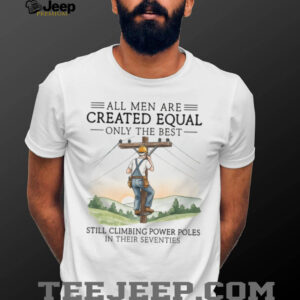 Best Men Still Climbing Power Poles In Their Seventies Lineman T shirt