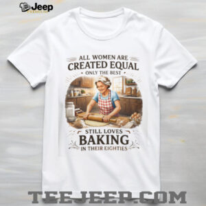 Best Women Still Love Baking In Their Eighties Funny Baker Gift T Shirt Best Women Still Love Baking In Their Eighties Funny Baker Gift T Shirt