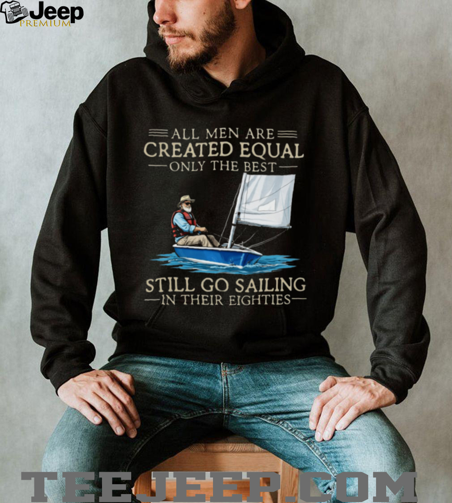 Only The Best Men Still Go Sailing In Their Eighties Nautical T Shirt Only The Best Men Still Go Sailing In Their Eighties Nautical T Shirt
