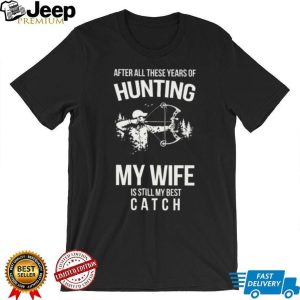 Hunting My Wife Is Still My Best Catch Archery Bow Hunter T Shirt Hunting My Wife Is Still My Best Catch Archery Bow Hunter T Shirt