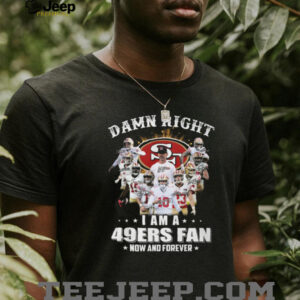 Damn Right I Am A 49ers Fan Now And Forever Player Signature T Shirt