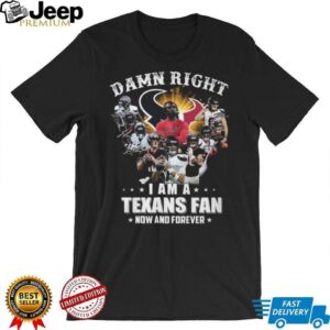 Damn Right I Am A Houston Texans Fan Now And Forever Signatures T Shirt Damn Right I Am A Houston Texans Fan Now And Forever Signatures T Shirt