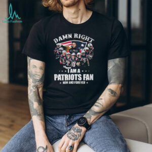Damn Right I Am A Patriots Fan Now And Forever Signatures T Shirt Damn Right I Am A Patriots Fan Now And Forever Signatures T Shirt