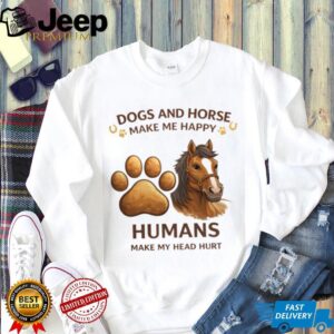 Dogs And Horse Make Me Happy Humans Head Hurt Funny Shirt