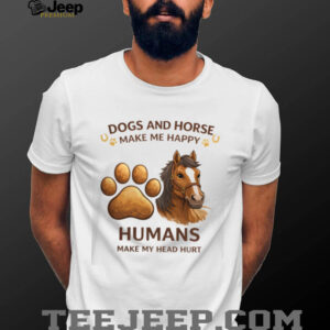 Dogs And Horse Make Me Happy Humans Head Hurt Funny Shirt
