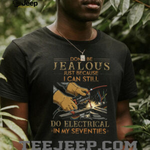 Don't Be Jealous I Can Still Do Electrical In My Seventies T Shirt