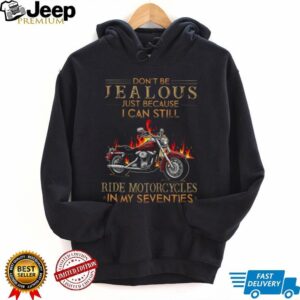 Don’t Be Jealous I Can Still Ride Motorcycles In My Seventies Biker T Shirt Don’t Be Jealous I Can Still Ride Motorcycles In My Seventies Biker T Shirt