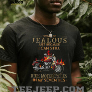 Don't Be Jealous I Can Still Ride Motorcycles In My Seventies Biker T Shirt
