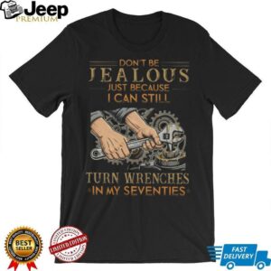 Don't Be Jealous I Can Still Turn Wrenches In My Seventies Mechanic T Shirt