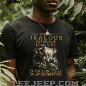 Don't Be Jealous I Still Pour Concrete In My Seventies T Shirt