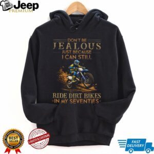 Don’t Be Jealous I Still Ride Dirt Bikes In My Seventies T Shirt Don’t Be Jealous I Still Ride Dirt Bikes In My Seventies T Shirt