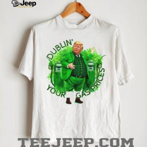 Dublin' Your Gas Prices Funny Trump St. Patrick's Day Leprechaun T Shirt
