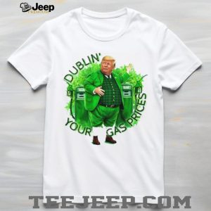 Dublin' Your Gas Prices Funny Trump St. Patrick's Day Leprechaun T Shirt