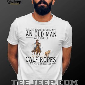 Calf Roping Western Shirt Never Underestimate An Old Man In His 70s T shirt