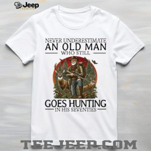 Never Underestimate An Old Man Who Still Goes Hunting In His Seventies Hunter T Shirt