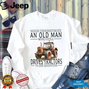 Funny Farmer Shirt Never Underestimate An Old Man Who Drives Tractors T shirt Funny Farmer Shirt Never Underestimate An Old Man Who Drives Tractors T shirt