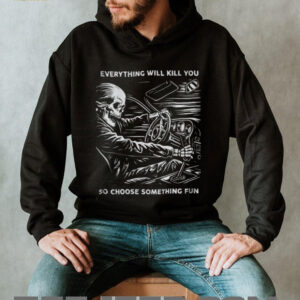 Everything Will Kill You So Choose Something Fun Skeleton Driving T Shirt