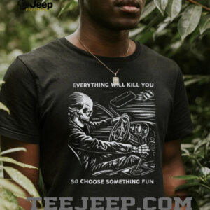 Everything Will Kill You So Choose Something Fun Skeleton Driving T Shirt