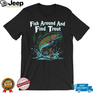Fish Around And Find Trout Funny Fly Fishing Pun T Shirt Fish Around And Find Trout Funny Fly Fishing Pun T Shirt