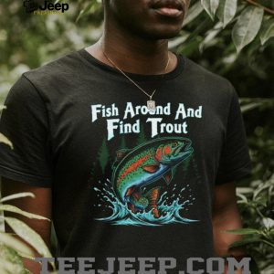 Fish Around And Find Trout Funny Fly Fishing Pun T Shirt