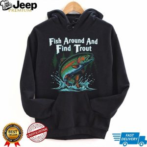 Fish Around And Find Trout Funny Fly Fishing Pun T Shirt