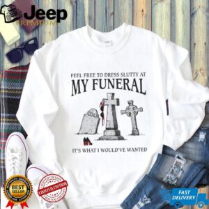 Funny “Feel Free To Dress Slutty At My Funeral” Dark Humor T Shirt Funny “Feel Free To Dress Slutty At My Funeral” Dark Humor T Shirt