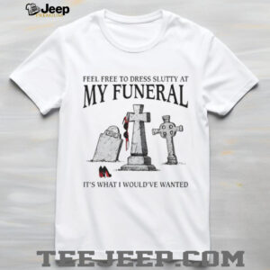 Funny “Feel Free To Dress Slutty At My Funeral” Dark Humor T Shirt