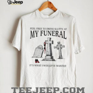 Funny “Feel Free To Dress Slutty At My Funeral” Dark Humor T Shirt