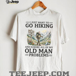 Funny Hiking T Shirt for Seniors Go Hiking Ignore Old Man Problems Funny Hiking T Shirt for Seniors Go Hiking Ignore Old Man Problems