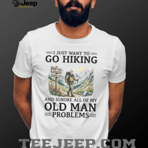 Funny Hiking T Shirt for Seniors Go Hiking Ignore Old Man Problems