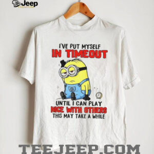 Funny Minion “I've Put Myself In Timeout” Grumpy Sarcastic T Shirt