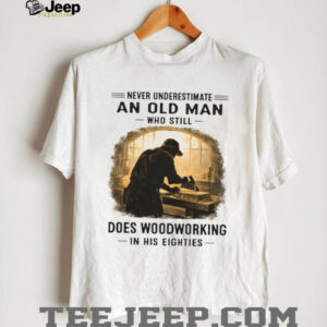 Funny Woodworking Gift Old Man Woodworking In His Eighties T Shirt Funny Woodworking Gift Old Man Woodworking In His Eighties T Shirt