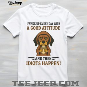 Grumpy Coffee Dog T Shirt “Good Attitude Then Idiots Happen” Sarcastic T Shirt