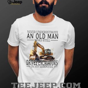 Construction Worker Gift Old Man Who Still Drives Excavators T Shirt