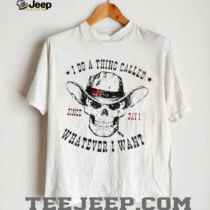 I Do A Thing Called Whatever I Want Skeleton Cowboy T Shirt