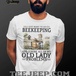 I Just Want To Do Beekeeping And Ignore Old Lady Problems T Shirt I Just Want To Do Beekeeping And Ignore Old Lady Problems T Shirt