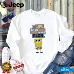 I Love Life But We Need Some People Dead Spongebob Sarcastic White T shirt