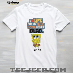 I Love Life But We Need Some People Dead Spongebob Sarcastic White T shirt