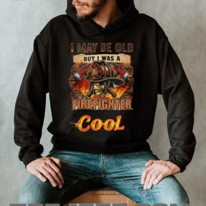 I May Be Old But I Was A Firefighter When It Was Cool T Shirt