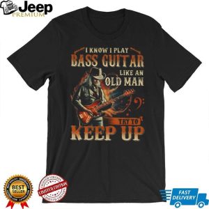I Play Bass Guitar Like An Old Man Try To Keep Up Musician T Shirt I Play Bass Guitar Like An Old Man Try To Keep Up Musician T Shirt