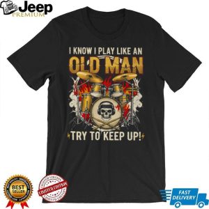 I Play Drums Like An Old Man Try To Keep Up Skull Drummer T Shirt I Play Drums Like An Old Man Try To Keep Up Skull Drummer T Shirt