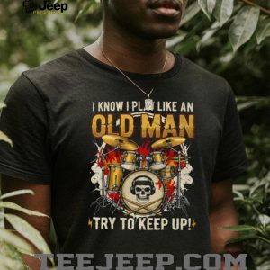 I Play Drums Like An Old Man Try To Keep Up Skull Drummer T Shirt