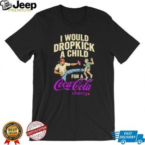 I Would Dropkick A Child For A Coca Cola Cherry Funny Meme Graphic T Shirt I Would Dropkick A Child For A Coca Cola Cherry Funny Meme Graphic T Shirt