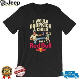 I Would Dropkick A Child For A Red Bull Energy Drink Funny Meme T Shirt I Would Dropkick A Child For A Red Bull Energy Drink Funny Meme T Shirt