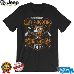 If It Involves Clay Shooting Shattered Glory Flying Targets I’m In T Shirt If It Involves Clay Shooting Shattered Glory Flying Targets I’m In T Shirt