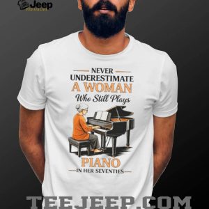 Never Underestimate A Woman Who Still Plays Piano In Her Seventies T shirt Never Underestimate A Woman Who Still Plays Piano In Her Seventies T shirt